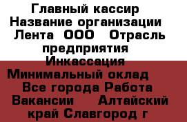 Главный кассир › Название организации ­ Лента, ООО › Отрасль предприятия ­ Инкассация › Минимальный оклад ­ 1 - Все города Работа » Вакансии   . Алтайский край,Славгород г.